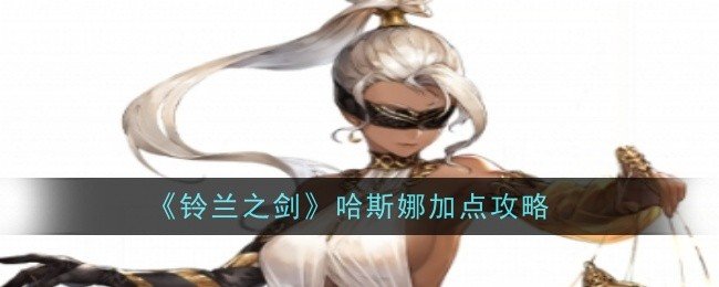 铃兰之剑哈斯娜怎么加点-哈斯娜加点攻略