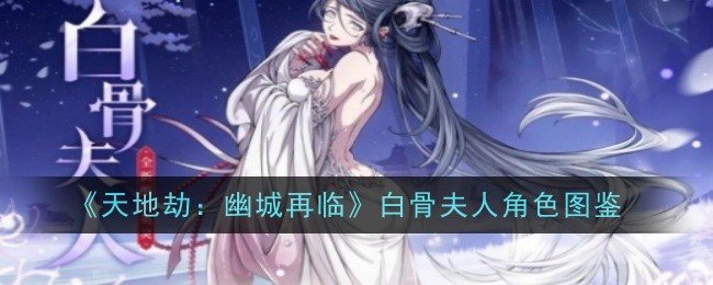天地劫幽城再临白骨夫人怎么样-天地劫幽城再临白骨夫人角色图鉴