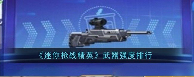迷你枪战精英武器强度怎么样-迷你枪战精英武器强度排行