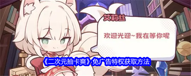 二次元抽卡爽怎么免广告-免广告特权获取方法