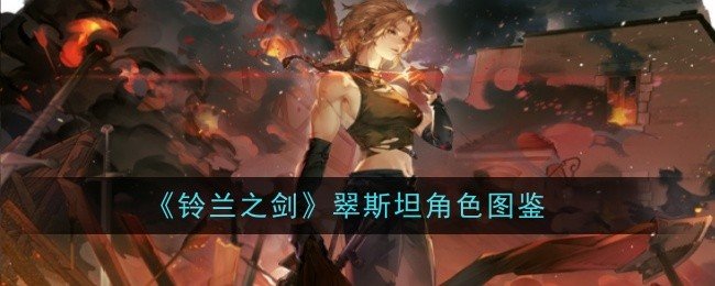 铃兰之剑翠斯坦角色怎么样-铃兰之剑翠斯坦角色图鉴