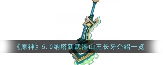原神5.0纳塔新武器山王长牙怎么样-原神5.0纳塔新武器山王长牙介绍一览