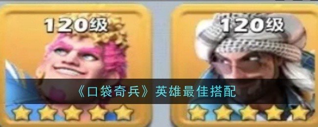 口袋奇兵英雄最佳搭配是什么-口袋奇兵英雄最佳搭配推荐