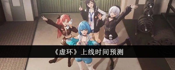 虚环什么时候上线-虚环上线时间预测