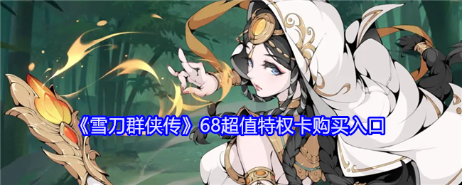 雪刀群侠传68超值特权卡在哪买-雪刀群侠传68超值特权卡购买入口