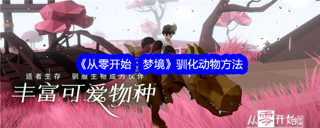 从零开始梦境动物怎么驯化-驯化动物方法