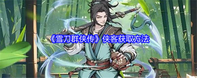 雪刀群侠传侠客怎么获得-雪刀群侠传侠客获取方法