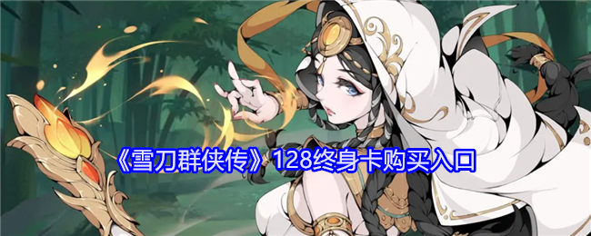 雪刀群侠传128终身卡在哪买-雪刀群侠传128终身卡购买入口