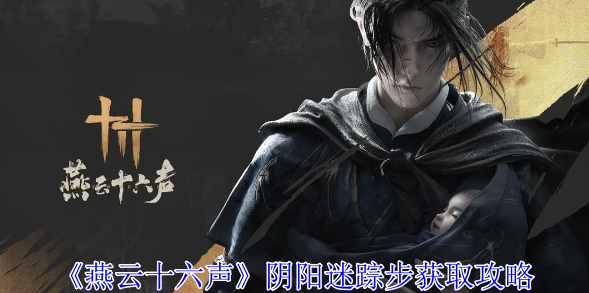 燕云十六声阴阳迷踪步怎么获得-阴阳迷踪步获取攻略