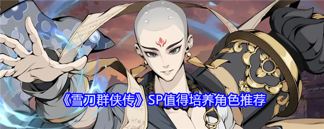 雪刀群侠传SP角色哪些值得培养-雪刀群侠传SP值得培养角色推荐