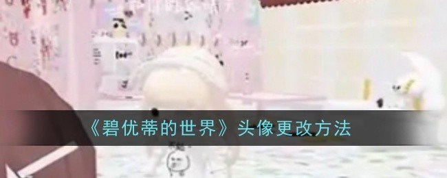 碧优蒂的世界头像怎么更改-头像更改方法