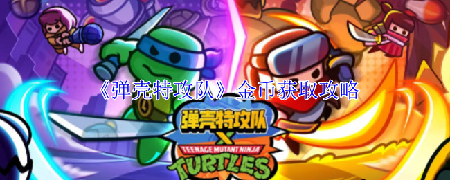 弹壳特攻队金币怎么获得-弹壳特攻队金币获取攻略