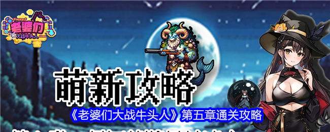 老婆们大战牛头人第五章怎么通关-第五章通关攻略