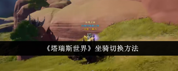 塔瑞斯世界坐骑怎么切换-坐骑切换方法