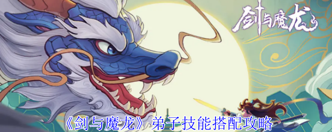 剑与魔龙弟子技能怎么搭配-弟子技能搭配攻略