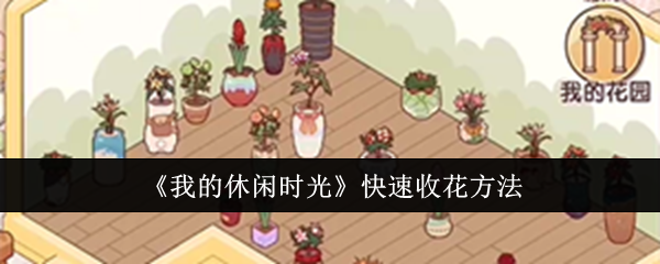 我的休闲时光怎么快速收花-我的休闲时光快速收花方法