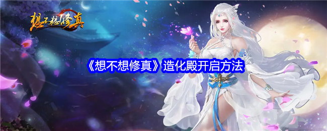 想不想修真造化殿怎么开启-造化殿开启方法