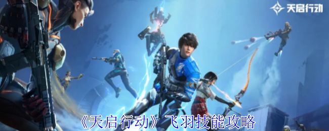 天启行动飞羽有什么技能-飞羽技能攻略
