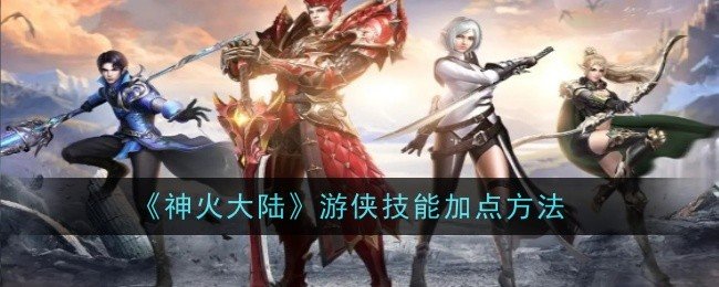 神火大陆游侠技能怎么加点-游侠技能加点方法