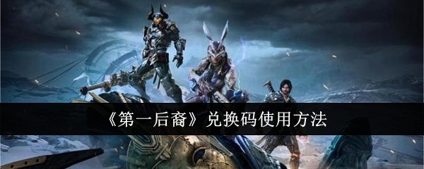 第一后裔兑换码怎么使用-兑换码使用方法