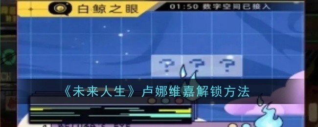 未来人生卢娜维嘉怎么解锁-卢娜维嘉解锁方法