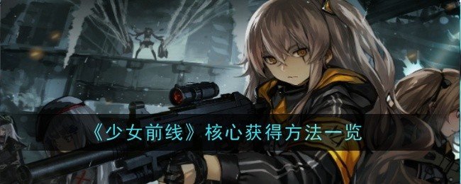 少女前线核心怎么获得-核心获得方法