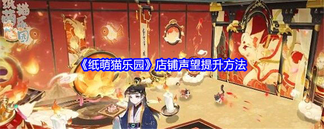 纸萌猫乐园店铺名望怎么升级-店铺声望提升方法