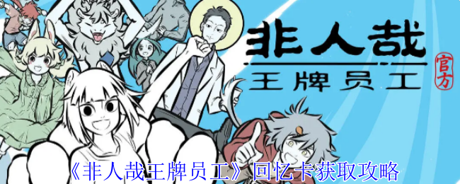 非人哉王牌员工回忆卡怎么获得-回忆卡获取攻略