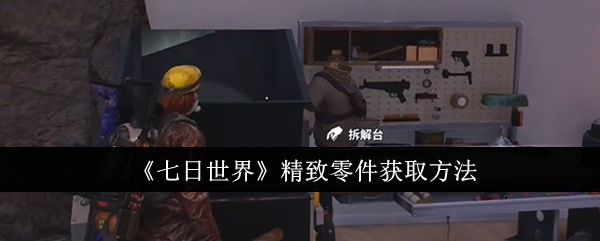七日世界精致零件怎么获取-精致零件获取方法