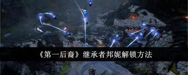 第一后裔继承者邦妮怎么解锁-继承者邦妮解锁方法