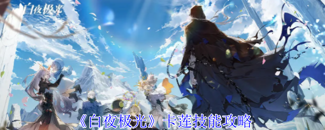 白夜极光卡莲有什么技能-白夜极光卡莲技能攻略