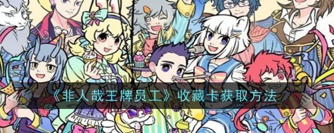非人哉王牌员工收藏卡怎么获取-收藏卡获取方法