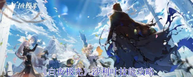白夜极光沙利叶有什么技能-沙利叶技能攻略