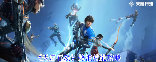 天启行动热浪有什么技能-热浪技能攻略
