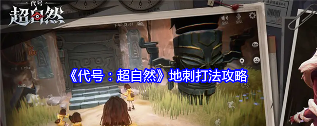 代号超自然地刺怎么打-地刺打法攻略