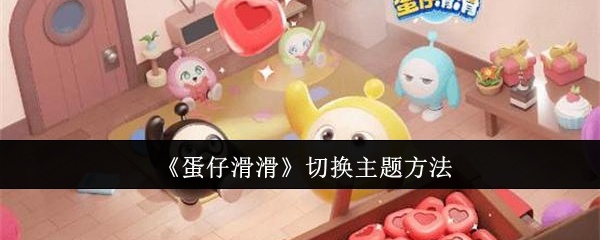 蛋仔滑滑怎么切换主题-蛋仔滑滑切换主题方法