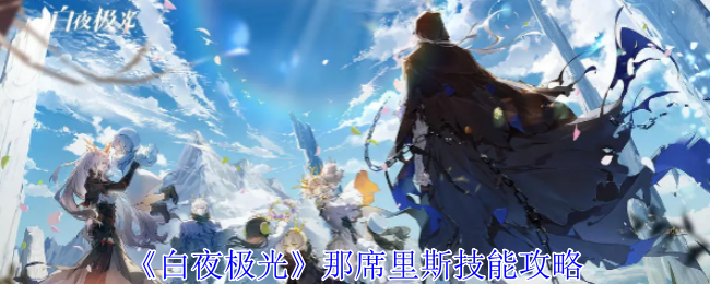 白夜极光那席里斯有什么技能-那席里斯技能攻略