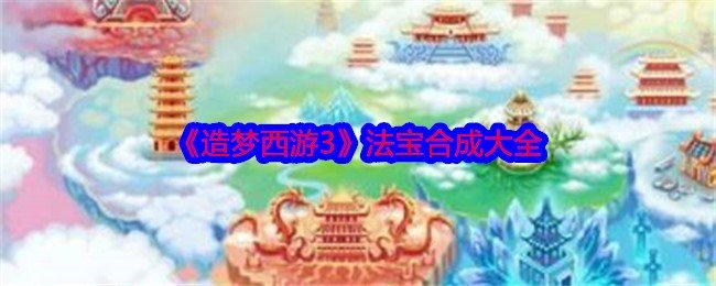 造梦西游3法宝合成大全-造梦西游3法宝合成配方汇总