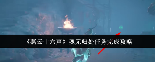 燕云十六声魂无归处任务怎么完成-燕云十六声魂无归处任务完成攻略