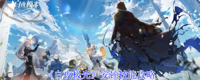 白夜极光安顿有什么技能-安顿技能攻略