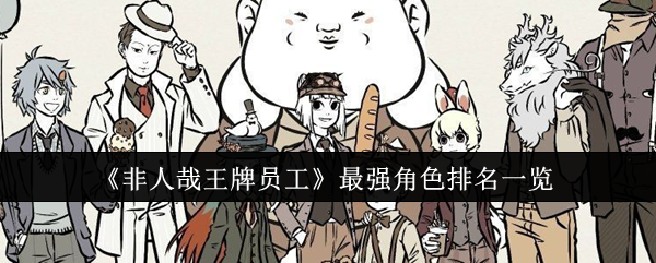 非人哉王牌员工最强角色排名怎么样-非人哉王牌员工最强角色排名一览