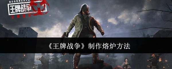 王牌战争怎么制作熔炉-制作熔炉方法