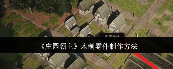 庄园领主木制零件怎么做-木制零件制作方法