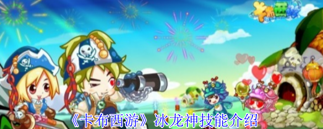 卡布西游冰龙神有什么技能-冰龙神技能介绍