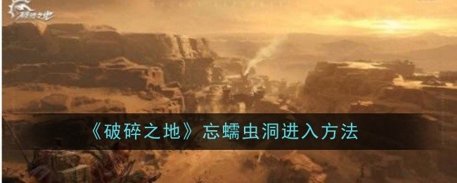 破碎之地忘蠕虫洞怎么进入-忘蠕虫洞进入方法