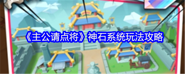 主公请点将神石系统怎么玩-神石系统玩法攻略