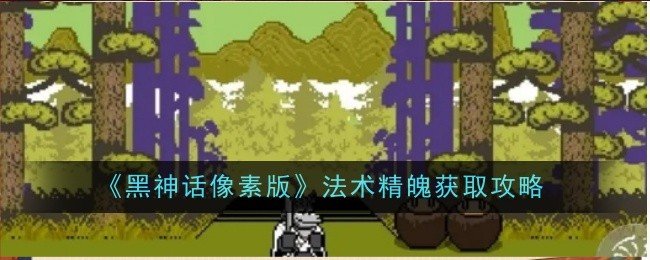 黑神话像素版法术精魄怎么获取-法术精魄获取攻略
