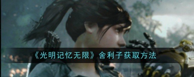 光明记忆无限舍利子怎么获取-舍利子获取方法