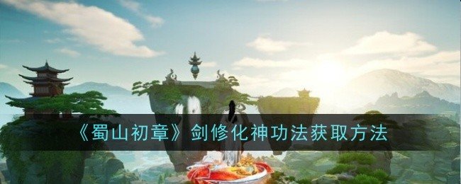 蜀山初章剑修化神功法怎么获取-剑修化神功法获取方法