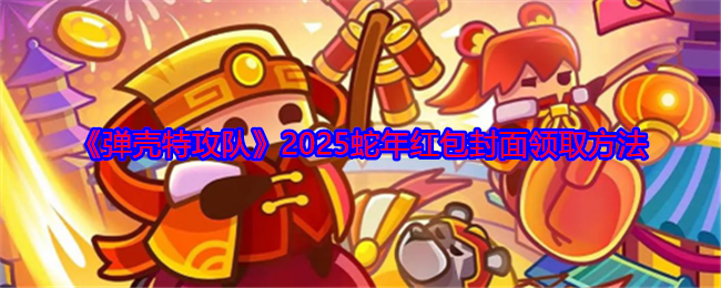 弹壳特攻队蛇年红包封面怎么领-弹壳特攻队2025蛇年红包封面领取方法